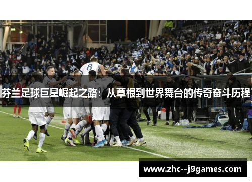 芬兰足球巨星崛起之路：从草根到世界舞台的传奇奋斗历程