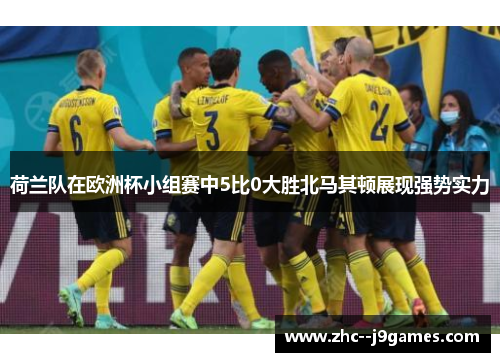 荷兰队在欧洲杯小组赛中5比0大胜北马其顿展现强势实力