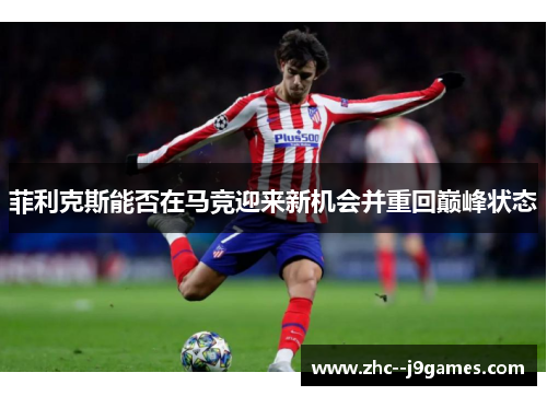 菲利克斯能否在马竞迎来新机会并重回巅峰状态