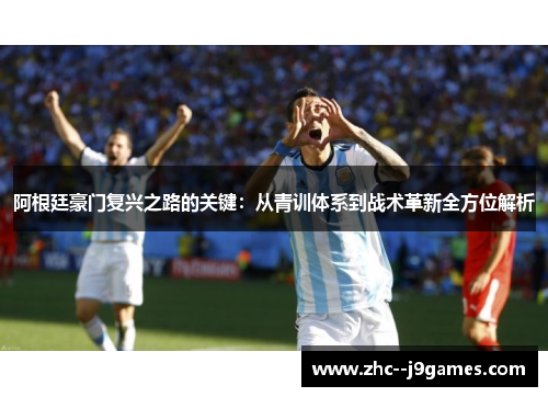 阿根廷豪门复兴之路的关键：从青训体系到战术革新全方位解析