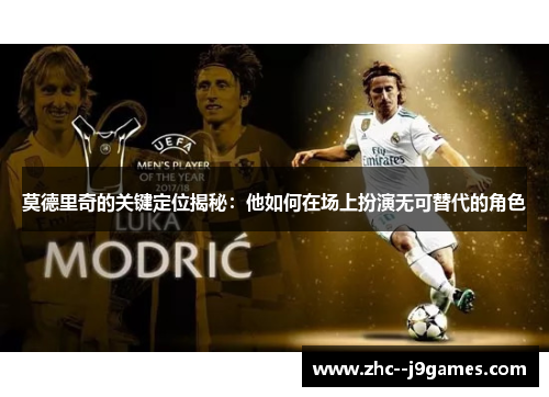 莫德里奇的关键定位揭秘：他如何在场上扮演无可替代的角色