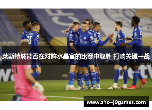 莱斯特城能否在对阵水晶宫的比赛中取胜 打响关键一战