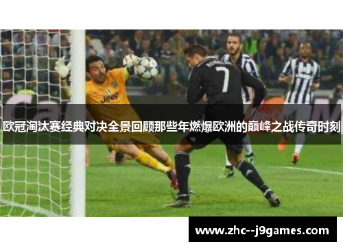 欧冠淘汰赛经典对决全景回顾那些年燃爆欧洲的巅峰之战传奇时刻