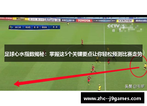 足球心水指数揭秘：掌握这5个关键要点让你轻松预测比赛走势
