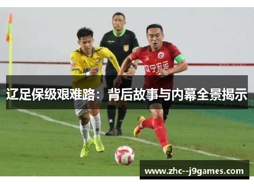辽足保级艰难路：背后故事与内幕全景揭示