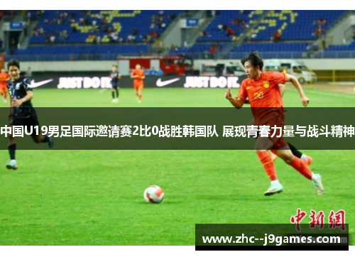 中国U19男足国际邀请赛2比0战胜韩国队 展现青春力量与战斗精神