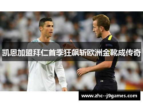 凯恩加盟拜仁首季狂飙斩欧洲金靴成传奇 凯恩加盟拜仁首季狂飙斩欧洲金靴成传奇