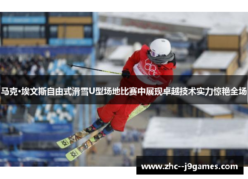 马克·埃文斯自由式滑雪U型场地比赛中展现卓越技术实力惊艳全场 马克·埃文斯自由式滑雪U型场地比赛中展现卓越技术实力惊艳全场