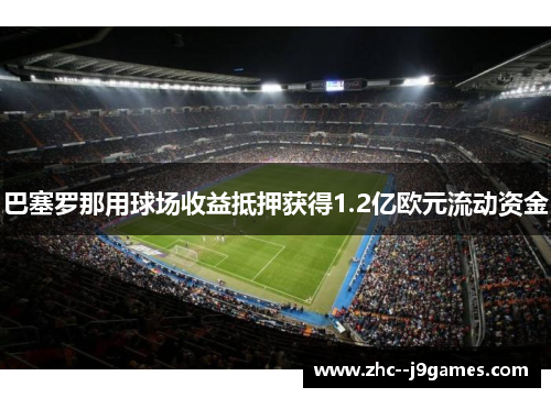 巴塞罗那用球场收益抵押获得1.2亿欧元流动资金 巴塞罗那用球场收益抵押获得1.2亿欧元流动资金