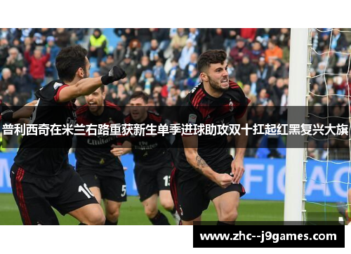 普利西奇在米兰右路重获新生单季进球助攻双十扛起红黑复兴大旗 普利西奇在米兰右路重获新生单季进球助攻双十扛起红黑复兴大旗