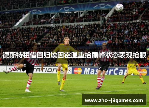 德斯特租借回归埃因霍温重拾巅峰状态表现抢眼 德斯特租借回归埃因霍温重拾巅峰状态表现抢眼